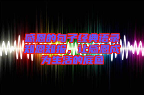 感恩的句子經(jīng)典語錄知恩知報，讓感恩成為生活的底色