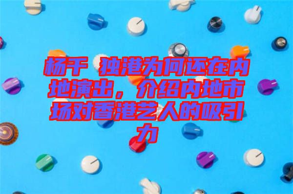 楊千嬅獨(dú)港為何還在內(nèi)地演出，介紹內(nèi)地市場對(duì)香港藝人的吸引力