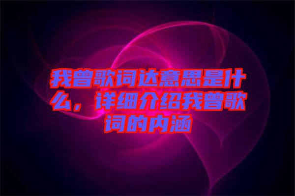 我曾歌詞達(dá)意思是什么，詳細(xì)介紹我曾歌詞的內(nèi)涵