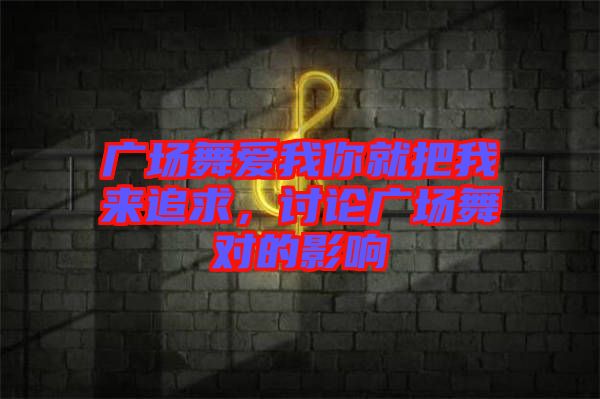 廣場(chǎng)舞愛我你就把我來追求，討論廣場(chǎng)舞對(duì)的影響