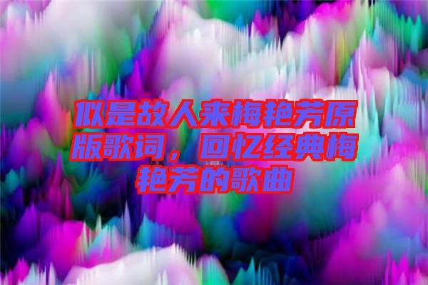 似是故人來梅艷芳原版歌詞，回憶經(jīng)典梅艷芳的歌曲
