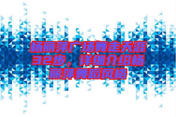 楊麗萍廣場舞走天涯32步，詳細(xì)介紹楊麗萍舞蹈風(fēng)格