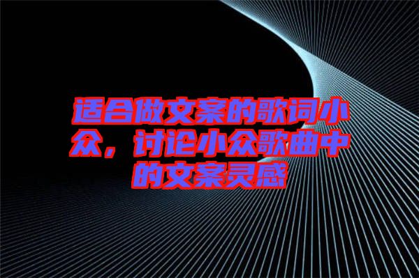 適合做文案的歌詞小眾，討論小眾歌曲中的文案靈感