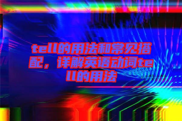 tell的用法和常見搭配，詳解英語動詞tell的用法