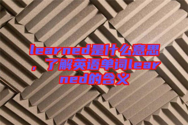 learned是什么意思，了解英語單詞learned的含義