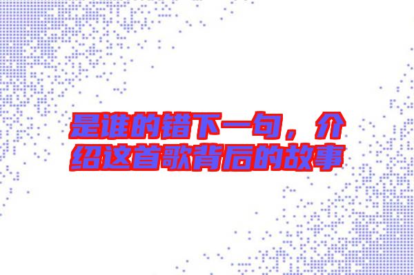 是誰的錯下一句，介紹這首歌背后的故事