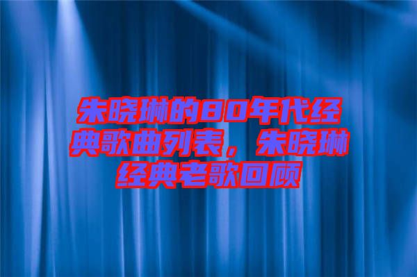 朱曉琳的80年代經(jīng)典歌曲列表，朱曉琳經(jīng)典老歌回顧
