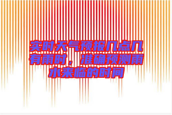 實(shí)時(shí)天氣預(yù)報(bào)幾點(diǎn)幾有雨時(shí)，準(zhǔn)確預(yù)測雨水來臨的時(shí)間
