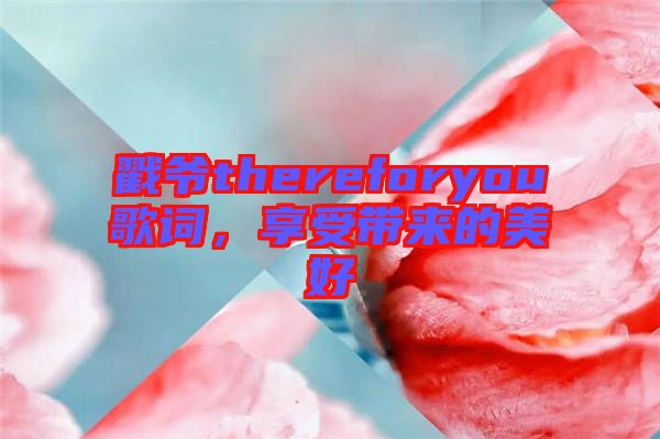 戳爺thereforyou歌詞，享受帶來(lái)的美好