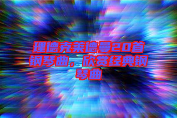 理德克萊德曼20首鋼琴曲，欣賞經(jīng)典鋼琴曲