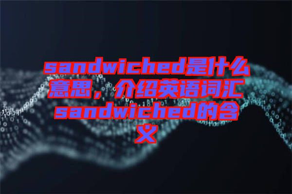 sandwiched是什么意思，介紹英語(yǔ)詞匯sandwiched的含義