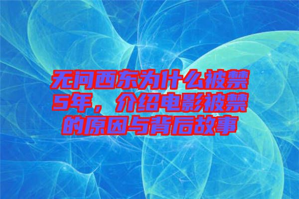 無問西東為什么被禁5年，介紹電影被禁的原因與背后故事