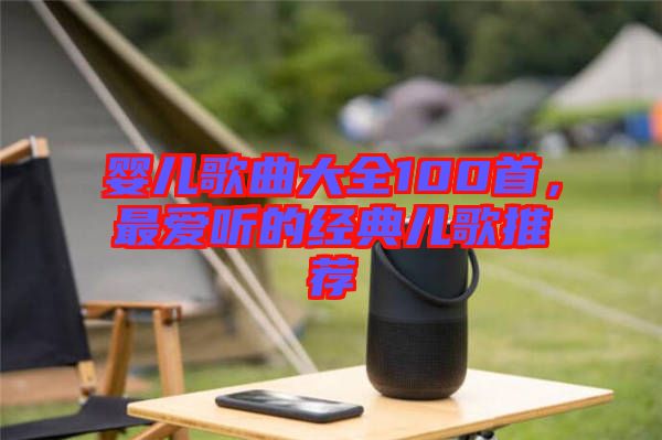 嬰兒歌曲大全100首，最愛聽的經(jīng)典兒歌推薦