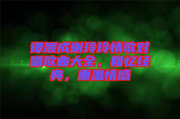 譚順成謝玲玲情歌對唱歌曲大全，回憶經典，重溫情感