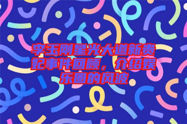 李玉剛星光大道新貴妃事件回顧，介紹娛樂圈的風(fēng)波