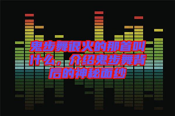 鬼步舞很火的那首叫什么，介紹鬼步舞背后的神秘面紗