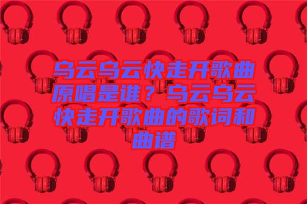 烏云烏云快走開歌曲原唱是誰(shuí)？烏云烏云快走開歌曲的歌詞和曲譜