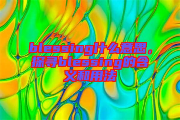 blessing什么意思，探尋blessing的含義和用法