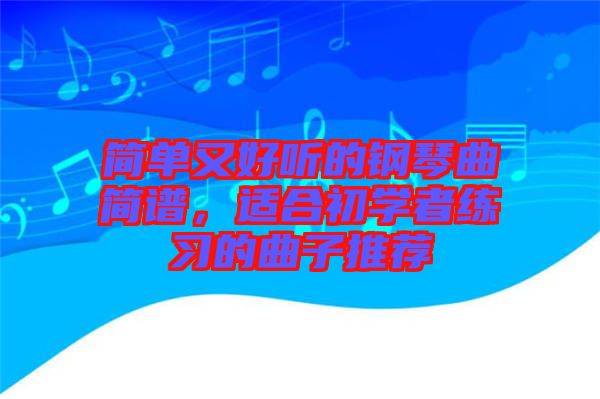 簡(jiǎn)單又好聽(tīng)的鋼琴曲簡(jiǎn)譜，適合初學(xué)者練習(xí)的曲子推薦