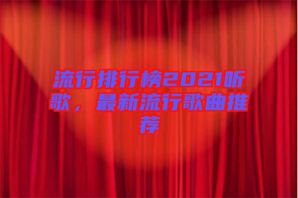流行排行榜2021聽歌，最新流行歌曲推薦