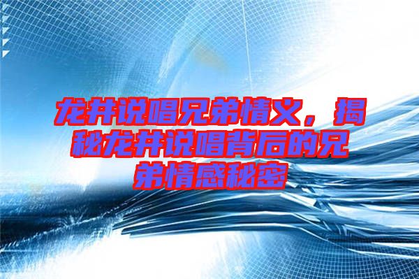 龍井說唱兄弟情義，揭秘龍井說唱背后的兄弟情感秘密
