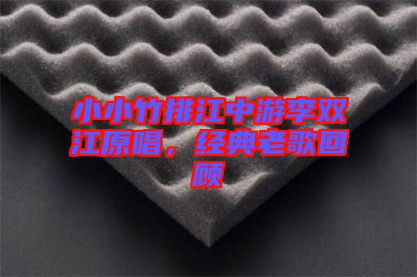 小小竹排江中游李雙江原唱，經(jīng)典老歌回顧