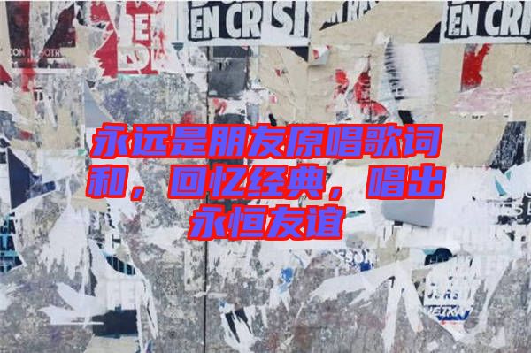 永遠是朋友原唱歌詞和，回憶經(jīng)典，唱出永恒友誼