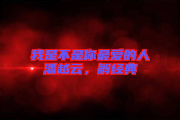 我是不是你最愛的人潘越云，解經(jīng)典
