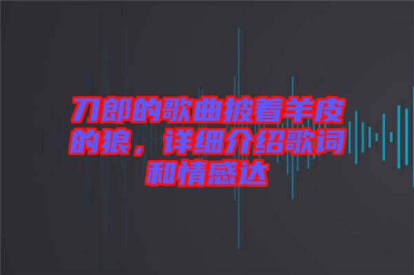 刀郎的歌曲披著羊皮的狼，詳細(xì)介紹歌詞和情感達(dá)