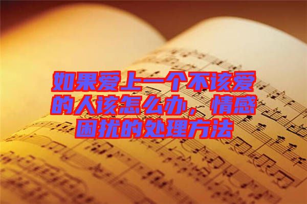 如果愛上一個不該愛的人該怎么辦，情感困擾的處理方法