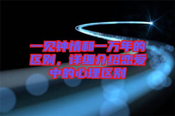 一見鐘情和一萬年的區(qū)別，詳細(xì)介紹戀愛中的心理區(qū)別