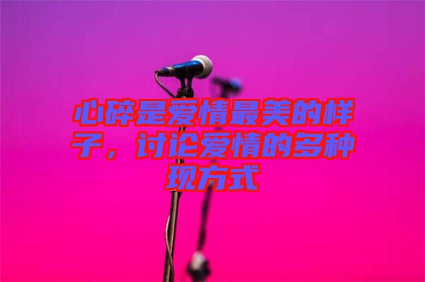 心碎是愛情最美的樣子，討論愛情的多種現(xiàn)方式