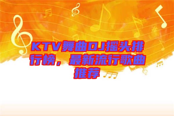 KTV舞曲DJ搖頭排行榜，最新流行歌曲推薦