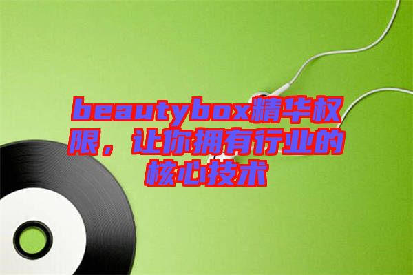 beautybox精華權(quán)限，讓你擁有行業(yè)的核心技術(shù)