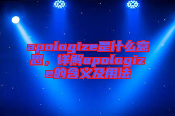 apologize是什么意思，詳解apologize的含義及用法