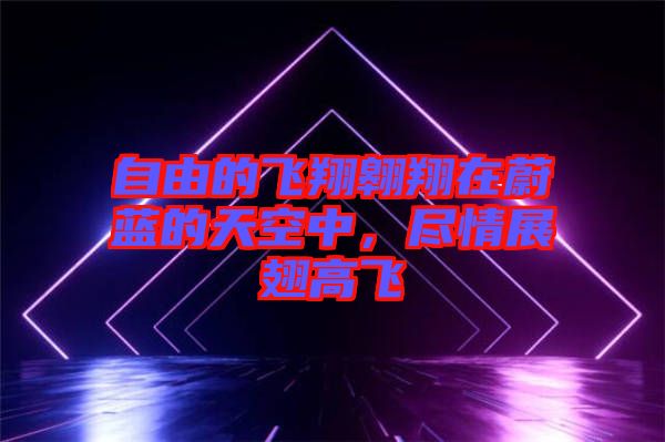 自由的飛翔翱翔在蔚藍(lán)的天空中，盡情展翅高飛