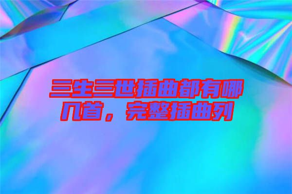 三生三世插曲都有哪幾首，完整插曲列