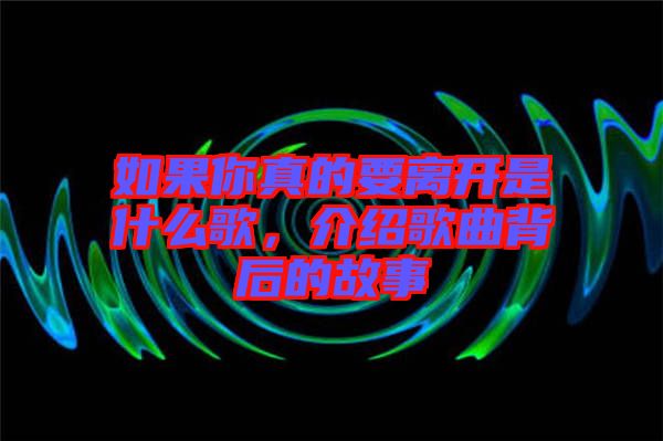 如果你真的要離開是什么歌，介紹歌曲背后的故事