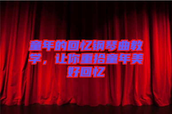 童年的回憶鋼琴曲教學(xué)，讓你重拾童年美好回憶
