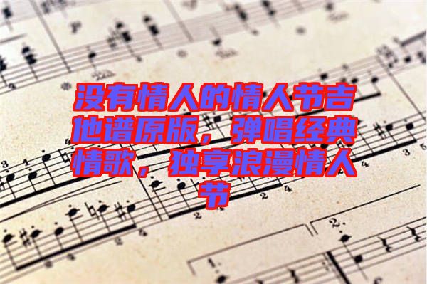 沒有情人的情人節(jié)吉他譜原版，彈唱經(jīng)典情歌，獨(dú)享浪漫情人節(jié)