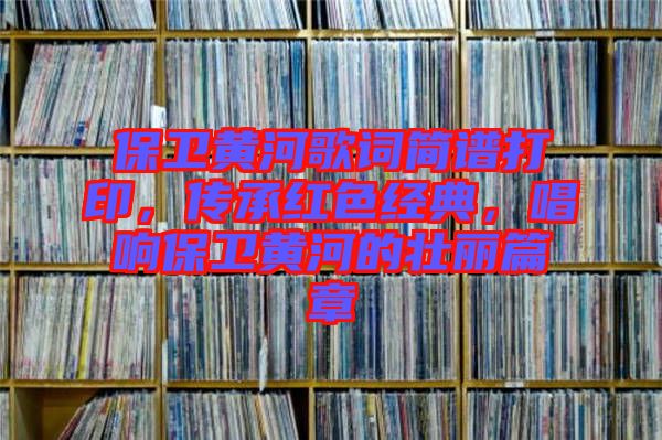 保衛(wèi)黃河歌詞簡(jiǎn)譜打印，傳承紅色經(jīng)典，唱響保衛(wèi)黃河的壯麗篇章