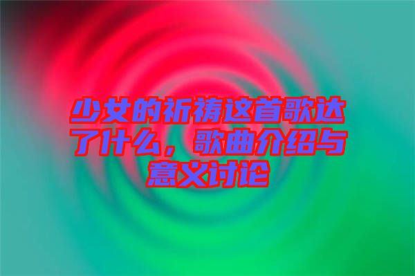 少女的祈禱這首歌達(dá)了什么，歌曲介紹與意義討論