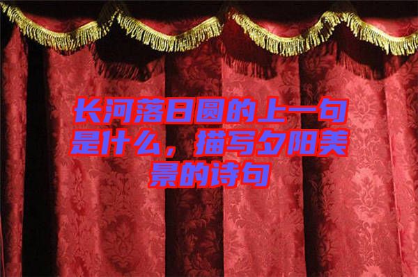 長河落日圓的上一句是什么，描寫夕陽美景的詩句