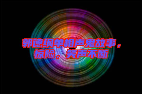 郭德綱單相聲鬼故事，驚險(xiǎn)，笑聲不斷