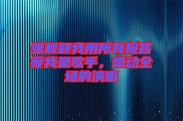 張靚穎我用所有報答愛我是歌手，感動全場的演唱