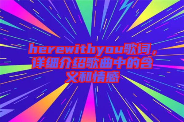 herewithyou歌詞，詳細(xì)介紹歌曲中的含義和情感