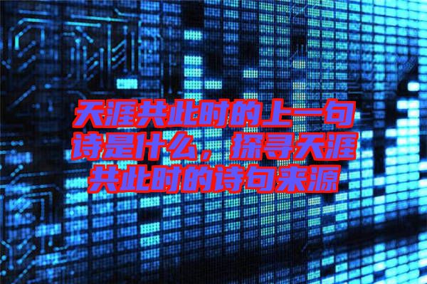 天涯共此時(shí)的上一句詩(shī)是什么，探尋天涯共此時(shí)的詩(shī)句來(lái)源
