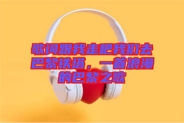 歌詞跟我走吧我們?nèi)グ屠梃F塔，一首浪漫的巴黎之歌