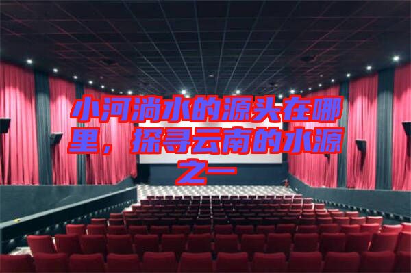 小河淌水的源頭在哪里，探尋云南的水源之一