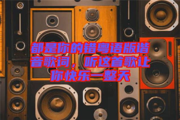 都是你的錯粵語版諧音歌詞，聽這首歌讓你快樂一整天